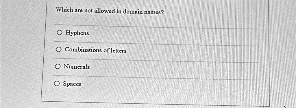 Which are not allowed in domain names?
Hyphens
Combinations of letters
Numerals
Spaces