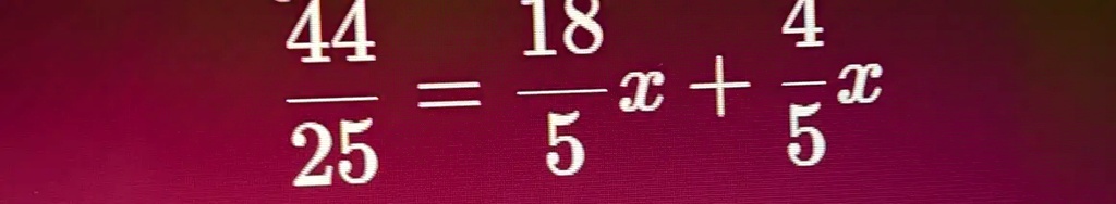 (44)/(25) = (18)/(5)x + (4)/(5)x