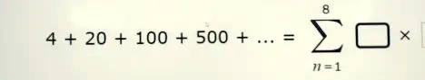 4 + 20 + 100 + 500 + ... = ∑n=1^8 ×