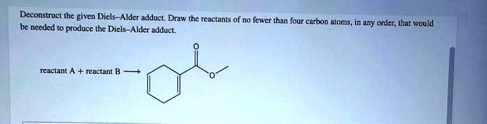 SOLVED: Deconstruct the given Diels-Alder adduct. Draw the reactants of ...