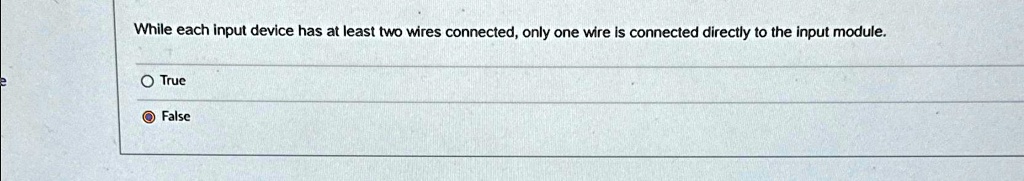 While each input device has at least two wires connected, only one wire is connected directly to the input module.
O True
False