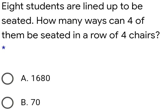 Eight students are lined up to be seated. How many ways can 4 of them be seated in a row of 4 chairs?
A. 1680
B. 70