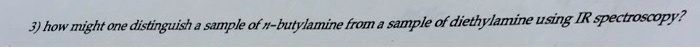 how might one distinguish a sample of n-butylamine from a sample of diethylamine using IR spectroscopy?