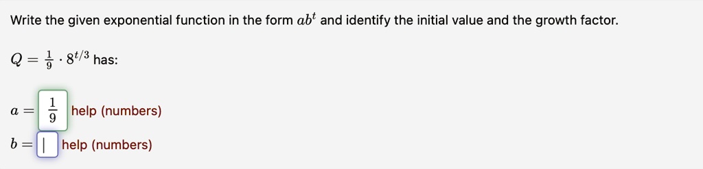 Write the given exponential function in the form ab^t and identify the initial value and the growth factor.Q = (1)/(9)· 8^t/3 has:a = 

help (numbers)b = 

help (numbers)