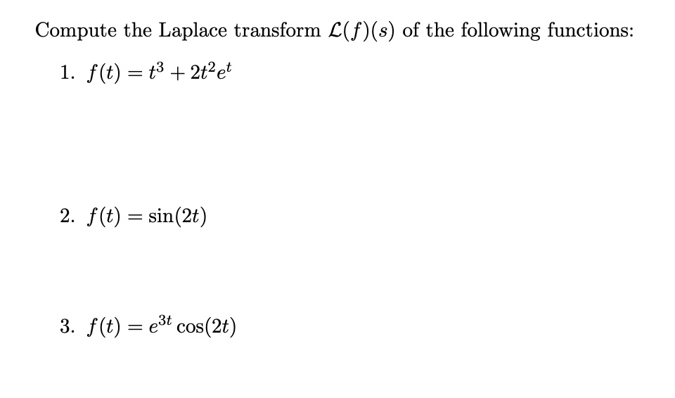 Compute the Laplace transform L(f)(s) of the following functions:
1. f(t) = t^3 + 2t^2e^t
2. f(t) = sin(2t)
3. f(t) = e^3t cos(2t)
