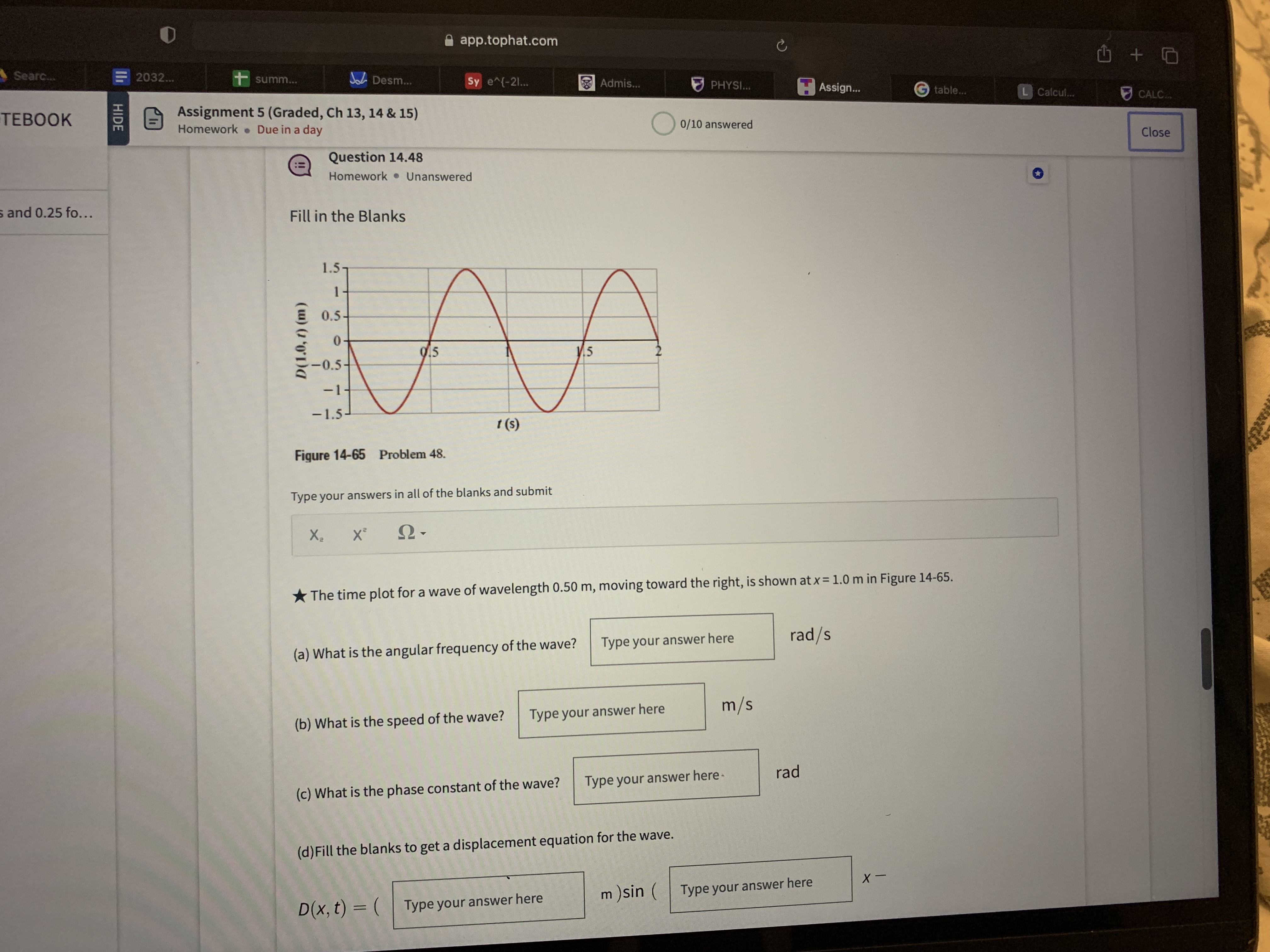 Question 14.48
Fill in the Blanks
Figure 14-65 Problem 48.
The time plot for a wave of wavelength 0.50 m, moving toward the right, is shown at x = 1.0 m in Figure 14-65.
(a) What is the angular frequency of the wave? rad/s
(b) What is the speed of the wave? m/s
(c) What is the phase constant of the wave? rad
(d) Fill the blanks to get a displacement equation for the wave.
D(x, t) = ( m ) sin ( x -