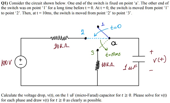 Q1) Consider the circuit shown below. One end of the switch is fixed on point 'a'. The other end of
the switch was on point '1' for a long time before t = 0. At t = 0, the switch is moved from point '1'
to point '2'. Then, at t = 10ms, the switch is moved from point '2' to point '3'.

Calculate the voltage drop, v(t), on the 1 uF (micro-Farad) capacitor for t ? 0. Please solve for v(t)
for each phase and draw v(t) for t ? 0 as clearly as possible.
