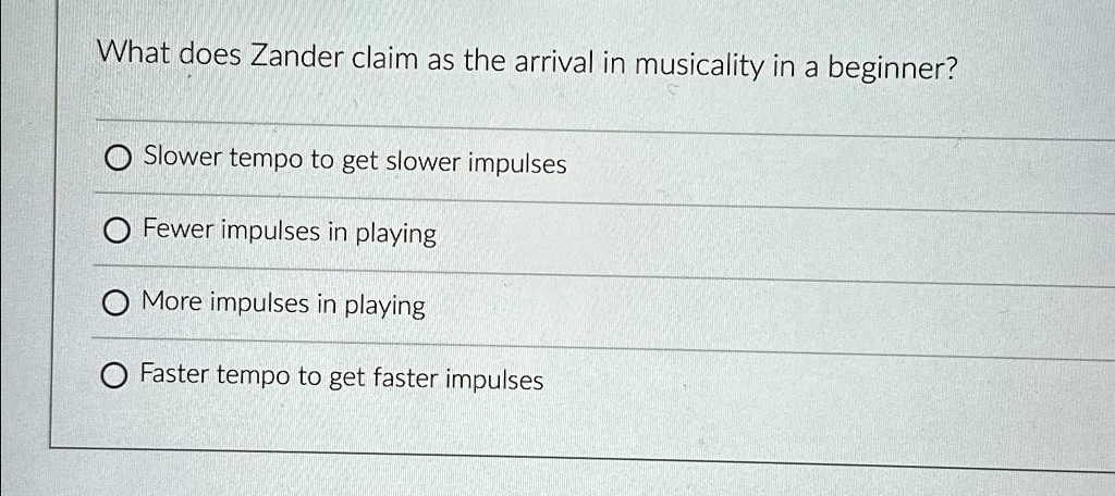 What does Zander claim as the arrival in musicality in a beginner?
Slower tempo to get slower impulses
Fewer impulses in playing
More impulses in playing
Faster tempo to get faster impulses