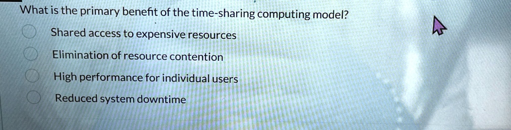 what is the primary benefit of the time sharing computing model shared access to expensive resources elimination of resource contention high performance for individual users reduced system d 23283