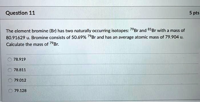 question 11 5 pts the element bromine br has two naturally occurring