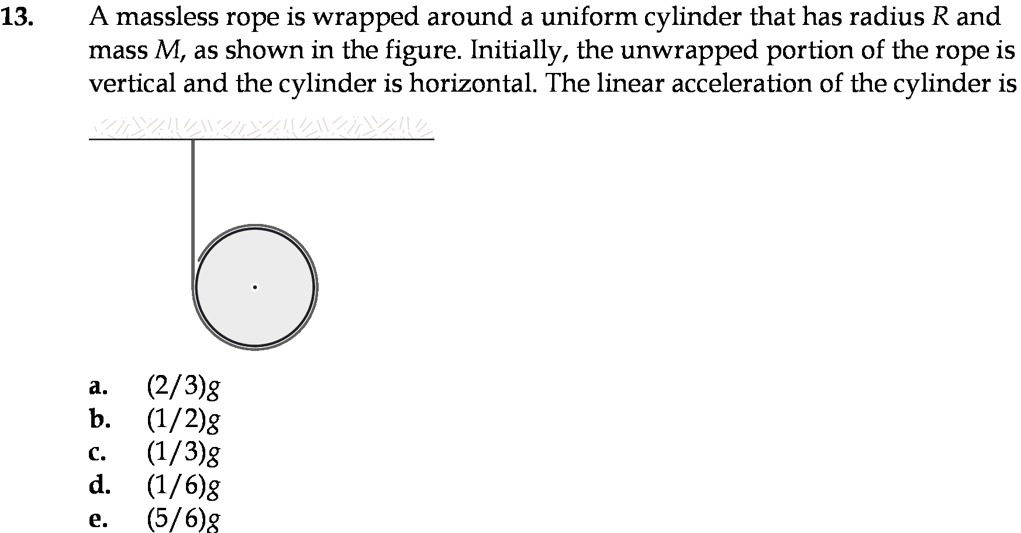 13. A massless rope is wrapped around a uniform cylinder that has ...