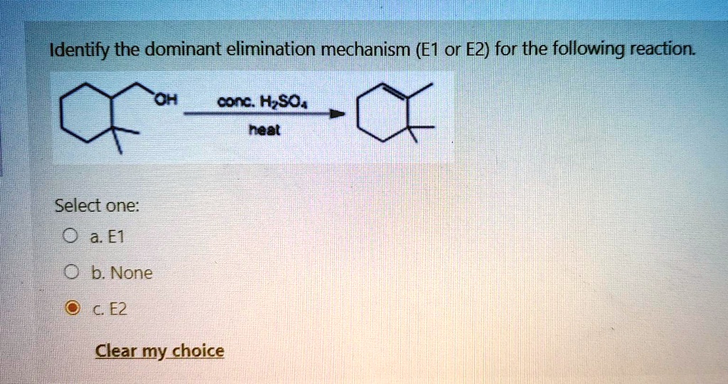 Identify the dominant elimination mechanism (E1 or E2) for the following reaction.
OH conc. H2SO4 / heat
Select one:
a. E1
b. None
c. E2
Clear my choice