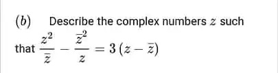 (b) Describe the complex numbers z such that (z^2)/(z̅) - (z̅^2)/(z) = 3(z-z̅)