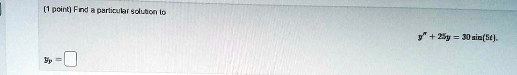 (1 point) Find a particular solution to
y” + 25y = 30 sin(5t).
yp =  