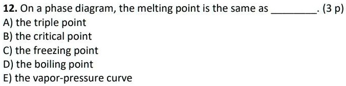12 on a phase diagram the melting point is the same as a the triple point b the critical point c the freezing point d the boiling point e the vapor pressure curve 3 p 52593