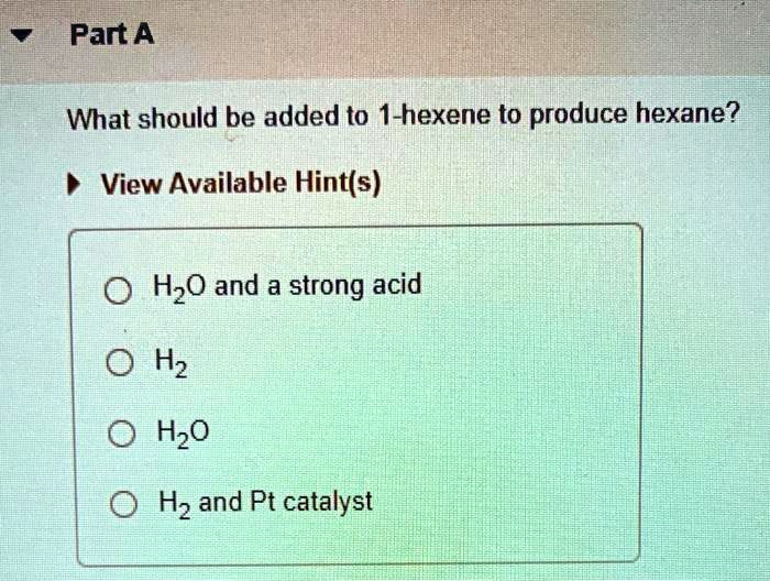 SOLVED Part A What should be added to 1hexene to produce hexane? View