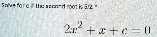 Solve for c if the second root is 5/2. *
2x^2 + x + c = 0