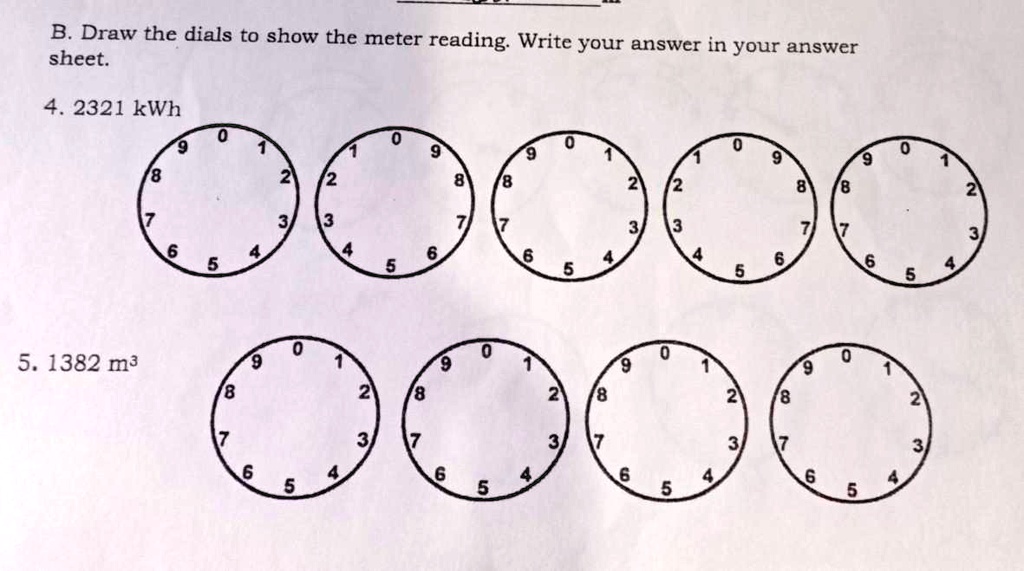 B. Draw the dials to show the meter reading. Write your answer in your answer sheet.
4. 2321 kWh
5. 1382 m³