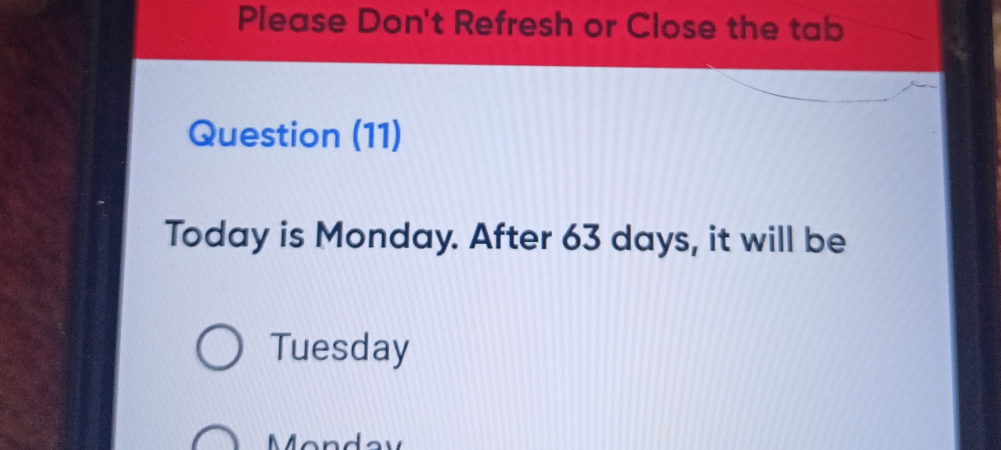 Please Don't Refresh or Close the tab
Question (11)
Today is Monday. After 63 days, it will be
Tuesday
