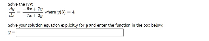 Solve the IVP:
(dy)/(dx) = (-6x + 7y)/(-7x + 2y) where y(3) = 4
Solve your solution equation explicitly for y and enter the function in the box below:
y =