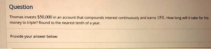 Thomas invests 50,000 in an account that compounds interest continuously and earns 15%. How long will it take for his money to triple? Round to the nearest tenth of a year.