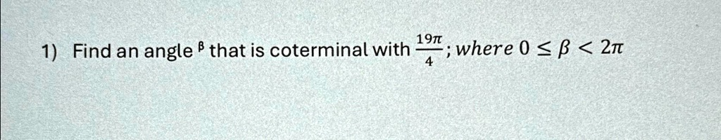 1) Find an angle β that is coterminal with (19π)/(4), where 0 ≤β < 2π