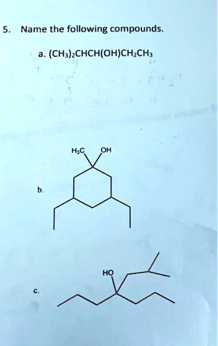 5. Name the following compounds.
a. (CH3)2CHCH(OH)CH2CH3
b.
H3C
OH
HO
C.