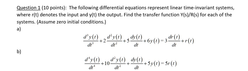 Solved Question 1 10 Points The Following Differential Equations Represent Linear Time Invariant Systems Where R T Denotes The Input And Y T The Output Find The Transfer Function Y S R S For Each Of The Systems Solved Question 1 10 Points The Following Differential Equations Represent Linear Time Invariant Systems Where R T Denotes The Input And Y T The Output Find The Transfer Function Y S R S For Each Of The Systems