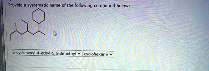 provide systematic name of the following compound below 2 cyclohexyl 4