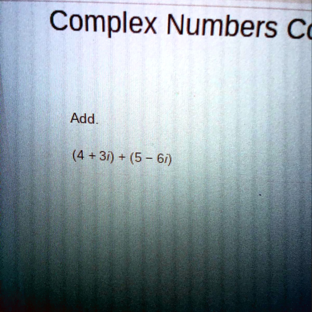Complex Numbers
Add.
(4 + 3i) + (5 - 6i)