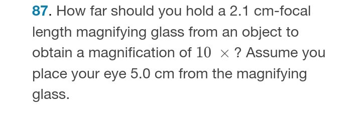 87. How far should you hold a 2.1  cm-focal length magnifying glass from an object to obtain a magnification of 10 × ? Assume you place your eye 5.0  cm from the magnifying glass.
