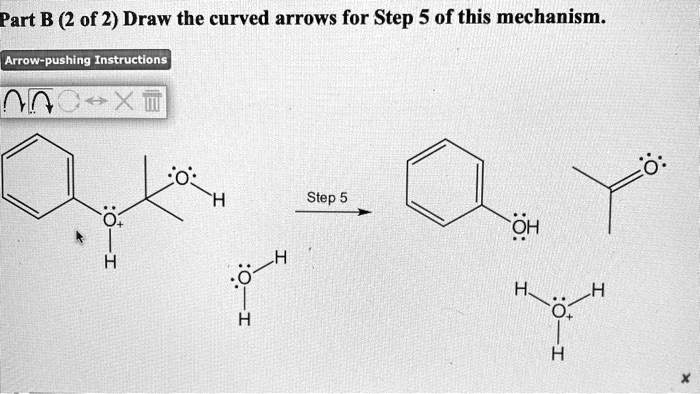 Part B (2 of 2) Draw the curved arrows for Step 5 of this mechanism.
Arrow-pushing Instructions
Step 5