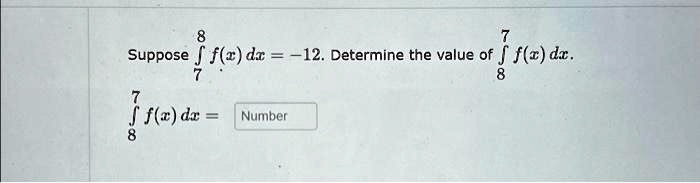 Suppose ∫7^8 f(x) dx = -12. Determine the value of ∫8^7 f(x) dx.
∫8^7 f(x) dx = Number