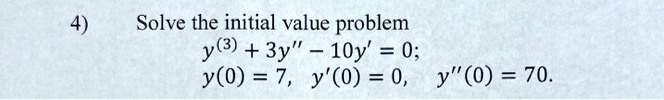 Solve the initial value problem
y^(3) + 3y” - 10y' = 0;
y(0) = 7, y'(0) = 0, y”(0) = 70.