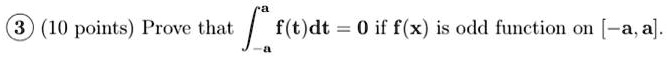 3 (10 points) Prove that ∫-a^a f(t)dt = 0 if f(x) is odd function on [-a, a]. 