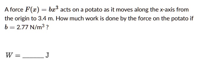 Potato Force SOLVED: A force F(c) = bz3 acts on a potato as it moves along the X ...