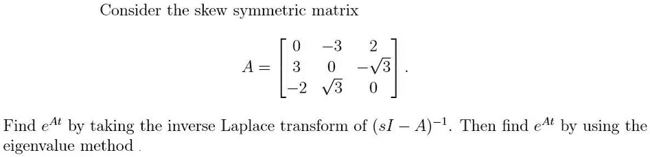 Solved Consider The Skew Symmetric Matrix A 22 3 Find Eat By Taking The Inverse Laplace