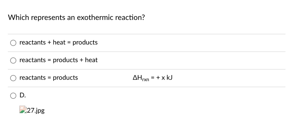 Which represents an exothermic reaction?
reactants + heat = products
reactants = products + heat
reactants = products
?Hrxn = + x kJ
D.