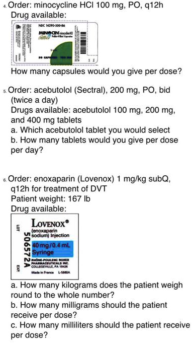 sygdom Orkan kontrollere SOLVED: Order: minocycline HCI 100 mg; PO, 912h Drug available: How many  capsules would you give per dose? Order: acebutolol (Sectral) , 200 mg; PO,  bid (twice day) Drugs available: acebutolol 100