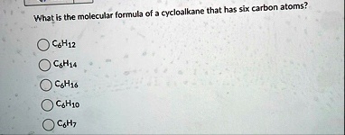what is the molecular formula of a cycloalkane that has six carbon atoms c6h12 c6h14 c6h16 c6h10 c6h7 34681
