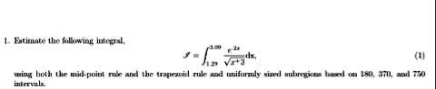 1 estimate the following integral s int129300 frace2xsqrtx3dx using both the mid point rule and the trapezoid rule and uniformly sized subregions based on 180 370 and 750 intervals 94778