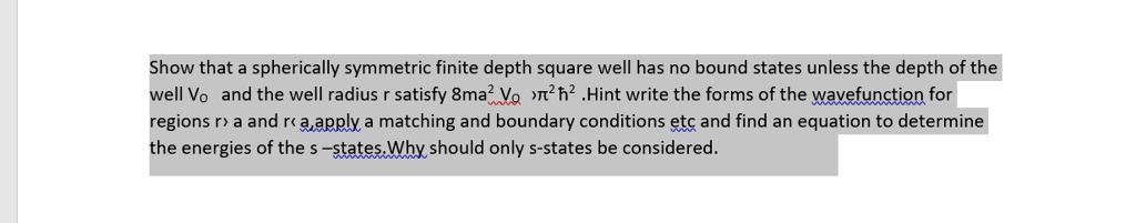show that a spherically symmetric finite depth square well has no bound states unless the depth of the well vo and the well radius r satisfy 8ma2vo pi2 hbar2 hint write the forms of the wa 66148