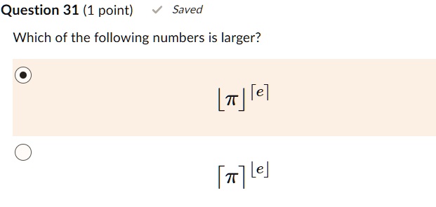 Question 31 (1 point)
Saved
Which of the following numbers is larger?
[π][e]
[π][e]