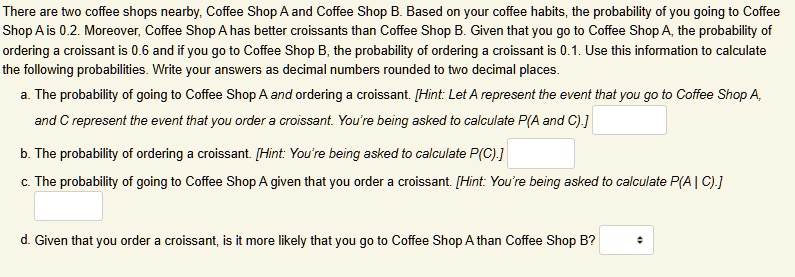 there are two coffee shops nearby coffee shop a and coffee shop b based on your coffee habits the probability of you going to coffee shop a is 02 moreover coffee shop a has better croissants 55062