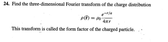 24. Find the three-dimensional Fourier transform of the charge distribution

?(r?) = ?? (e??/? / 4?r)

This transform is called the form factor of the charged particle.