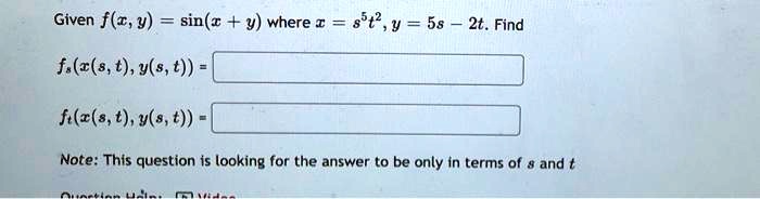 Given f(x, y) = sin(x + y) where x = s^5t^2, y = 5s - 2t. Find
fs(x(s, t), y(s, t)) =
ft(x(s, t), y(s, t)) =
Note: This question is looking for the answer to be only in terms of s and t