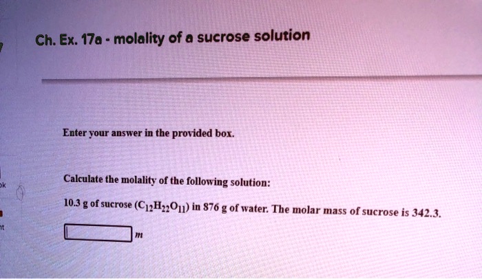 Calculate the molality of the following solution:
10.3 g of sucrose (C12H22O11) in 876 g of water. The molar mass of sucrose is 342.3.