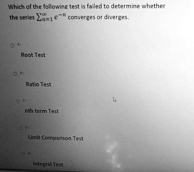 which of the following test is failed to determine whether the series en1 e i converges or diverges root test ratio test nth term test limit comparison test integral test 64838