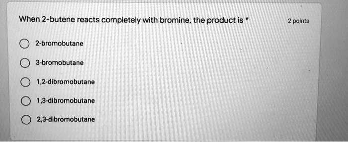 SOLVED: When 2-butene reacts completely with bromine, the product is: 1