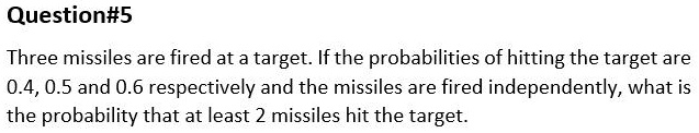Three missiles are fired at a target. If the probabilities of hitting the target are 0.4, 0.5 and 0.6 respectively and the missiles are fired independently, what is the probability that at least 2 missiles hit the target.